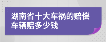 湖南省十大车祸的赔偿车辆赔多少钱