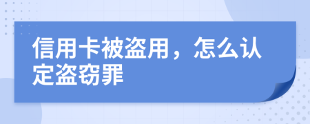 信用卡被盗用，怎么认定盗窃罪