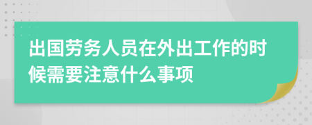 出国劳务人员在外出工作的时候需要注意什么事项