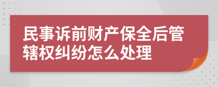 民事诉前财产保全后管辖权纠纷怎么处理