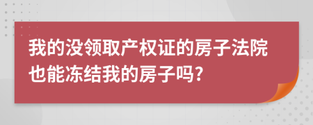 我的没领取产权证的房子法院也能冻结我的房子吗?