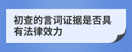 初查的言词证据是否具有法律效力