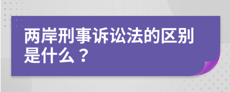 两岸刑事诉讼法的区别是什么？