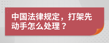 中国法律规定，打架先动手怎么处理？