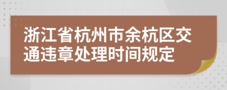 浙江省杭州市余杭区交通违章处理时间规定