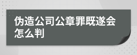 伪造公司公章罪既遂会怎么判