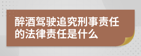 醉酒驾驶追究刑事责任的法律责任是什么