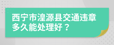 西宁市湟源县交通违章多久能处理好？