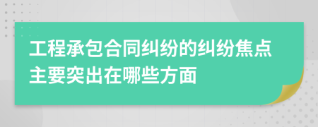 工程承包合同纠纷的纠纷焦点主要突出在哪些方面