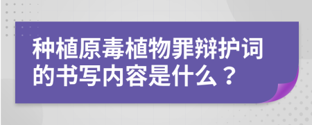 种植原毒植物罪辩护词的书写内容是什么？