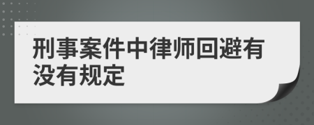 刑事案件中律师回避有没有规定