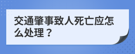 交通肇事致人死亡应怎么处理？