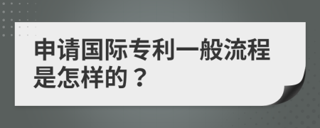 申请国际专利一般流程是怎样的？