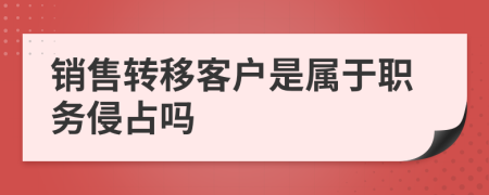 销售转移客户是属于职务侵占吗