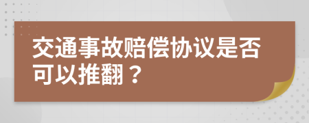 交通事故赔偿协议是否可以推翻？