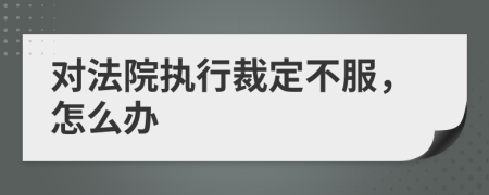 对法院执行裁定不服，怎么办
