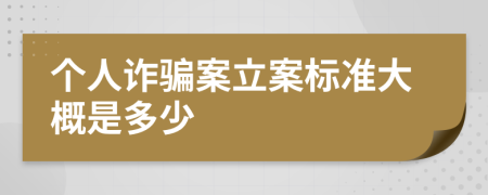 个人诈骗案立案标准大概是多少