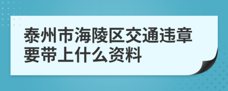 泰州市海陵区交通违章要带上什么资料