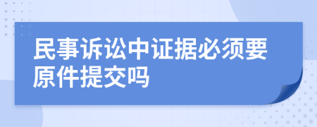 民事诉讼中证据必须要原件提交吗