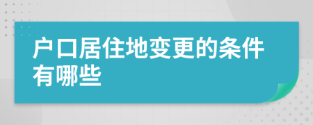 户口居住地变更的条件有哪些