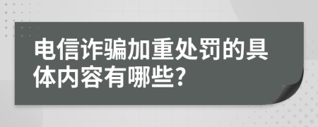 电信诈骗加重处罚的具体内容有哪些?