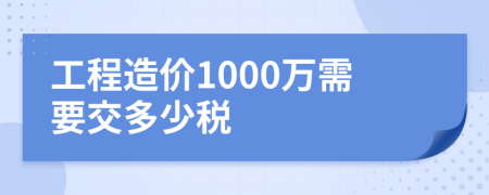 工程造价1000万需要交多少税