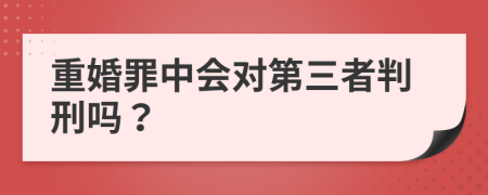 重婚罪中会对第三者判刑吗？