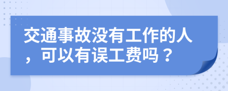 交通事故没有工作的人，可以有误工费吗？