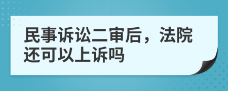 民事诉讼二审后，法院还可以上诉吗