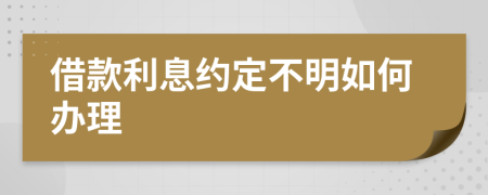 借款利息约定不明如何办理