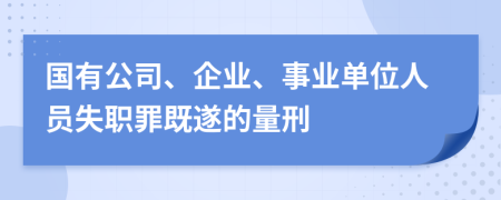 国有公司、企业、事业单位人员失职罪既遂的量刑