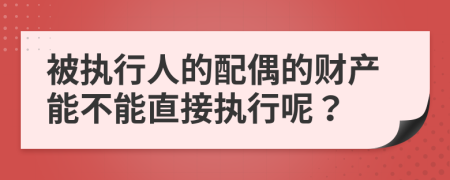 被执行人的配偶的财产能不能直接执行呢？