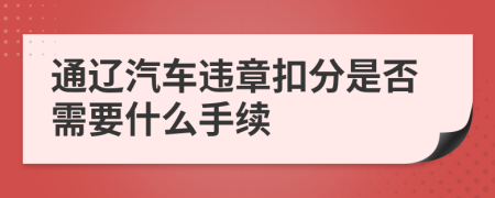 通辽汽车违章扣分是否需要什么手续