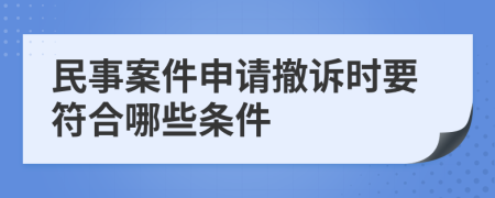 民事案件申请撤诉时要符合哪些条件