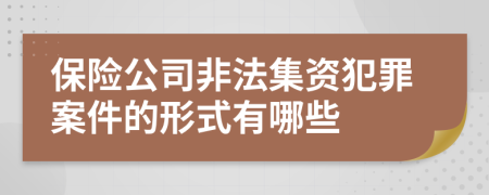 保险公司非法集资犯罪案件的形式有哪些