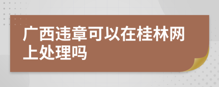 广西违章可以在桂林网上处理吗