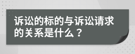 诉讼的标的与诉讼请求的关系是什么？