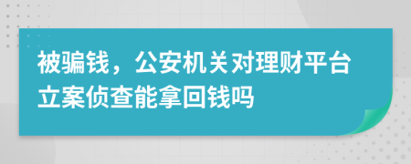 被骗钱，公安机关对理财平台立案侦查能拿回钱吗