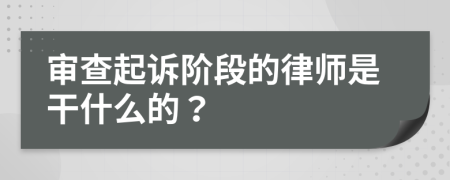 审查起诉阶段的律师是干什么的？