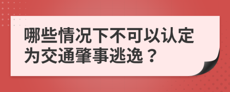 哪些情况下不可以认定为交通肇事逃逸？