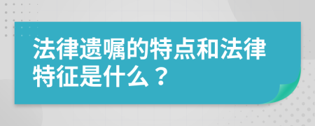 法律遗嘱的特点和法律特征是什么？