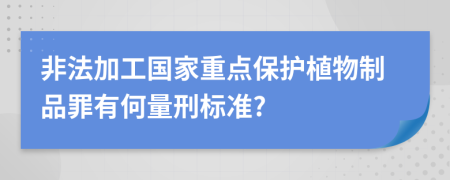 非法加工国家重点保护植物制品罪有何量刑标准?