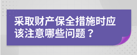 采取财产保全措施时应该注意哪些问题？