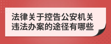 法律关于控告公安机关违法办案的途径有哪些