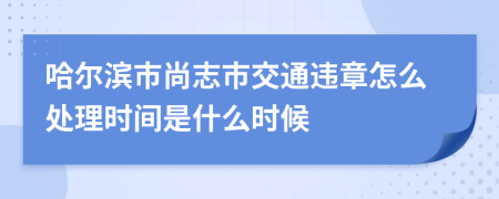 哈尔滨市尚志市交通违章怎么处理时间是什么时候