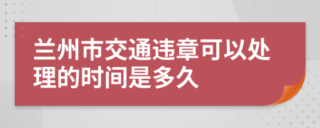 兰州市交通违章可以处理的时间是多久