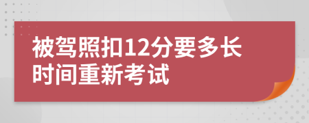 被驾照扣12分要多长时间重新考试