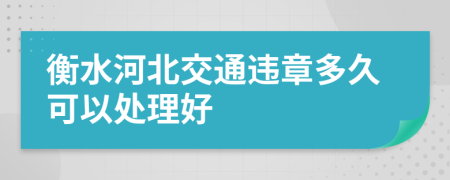 衡水河北交通违章多久可以处理好