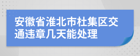 安徽省淮北市杜集区交通违章几天能处理