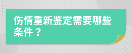 伤情重新鉴定需要哪些条件？